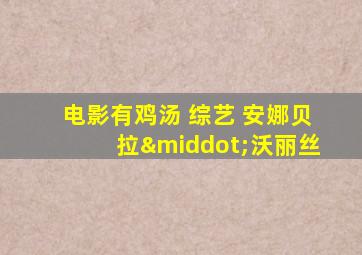 电影有鸡汤 综艺 安娜贝拉·沃丽丝